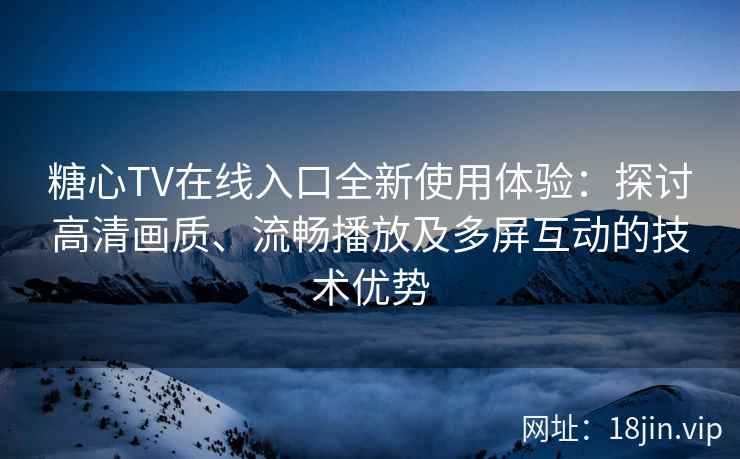 糖心TV在线入口全新使用体验：探讨高清画质、流畅播放及多屏互动的技术优势