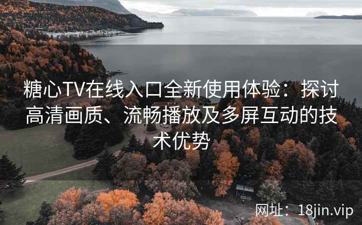 糖心TV在线入口全新使用体验：探讨高清画质、流畅播放及多屏互动的技术优势