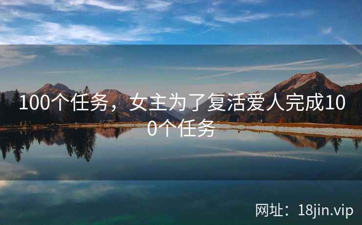 100个任务，女主为了复活爱人完成100个任务