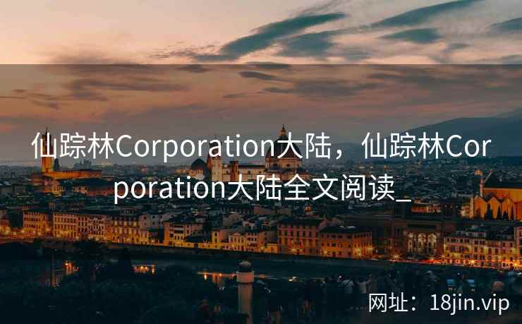 仙踪林Corporation大陆，仙踪林Corporation大陆全文阅读_