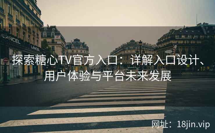 探索糖心TV官方入口：详解入口设计、用户体验与平台未来发展
