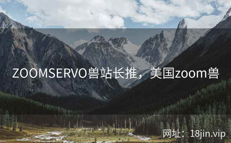 ZOOMSERVO兽站长推,美国zoom兽 ZOOMSERVO兽站长推,美国zoom兽