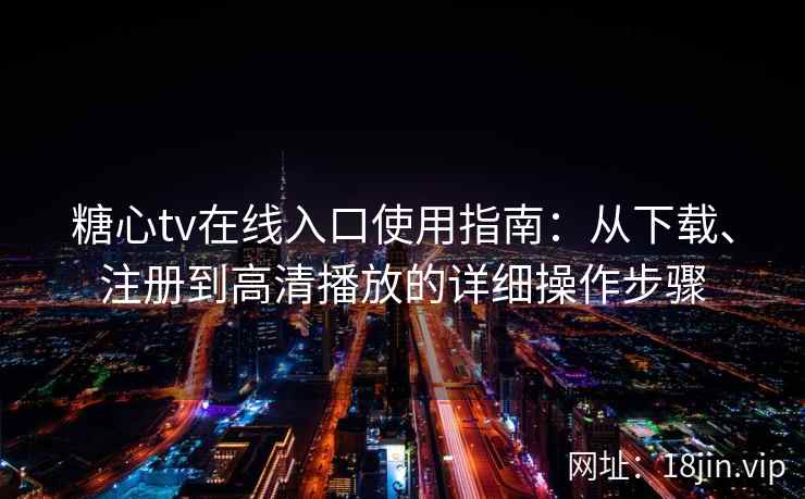 糖心tv在线入口使用指南:从下载、注册到高清播放的详细操作步骤 糖心tv在线入口使用指南:从下载、注册到高清播放的详细操作步骤