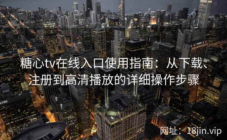 糖心tv在线入口使用指南:从下载、注册到高清播放的详细操作步骤 糖心tv在线入口使用指南:从下载、注册到高清播放的详细操作步骤