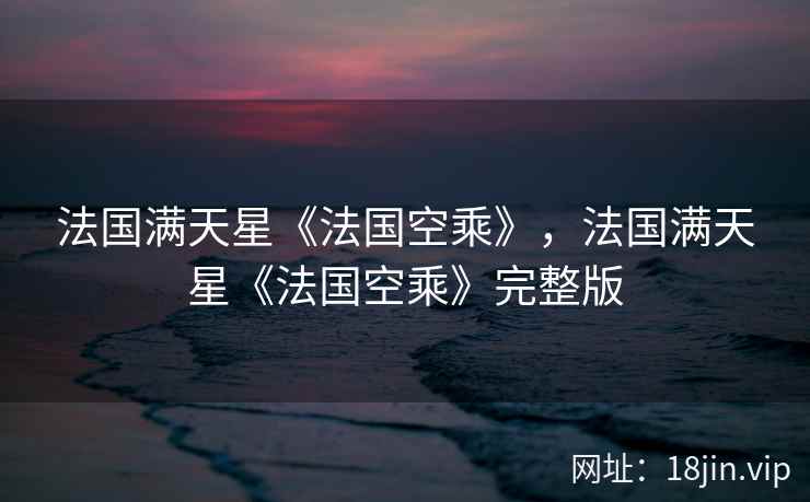 法国满天星《法国空乘》，法国满天星《法国空乘》完整版