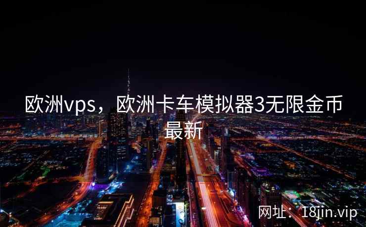 欧洲vps，欧洲卡车模拟器3无限金币最新