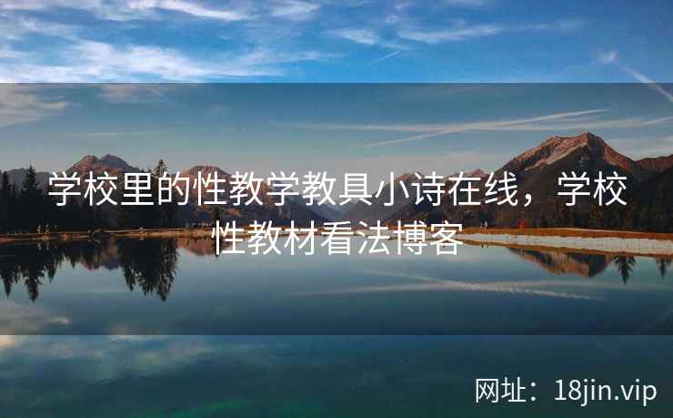学校里的性教学教具小诗在线，学校性教材看法博客