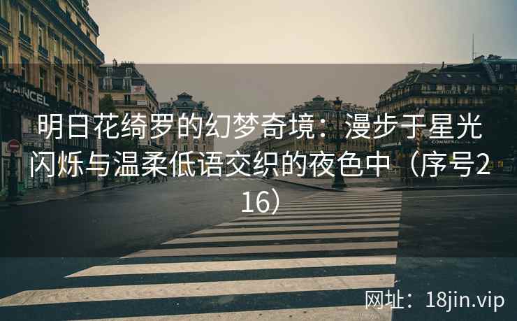 明日花绮罗的幻梦奇境：漫步于星光闪烁与温柔低语交织的夜色中（序号216）