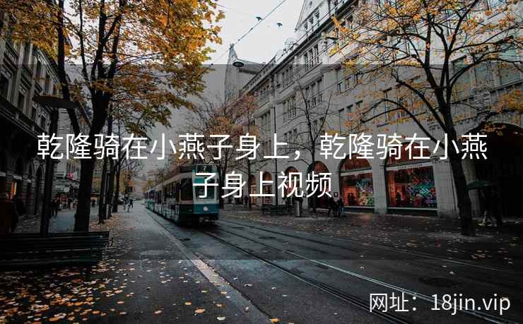乾隆骑在小燕子身上，乾隆骑在小燕子身上视频