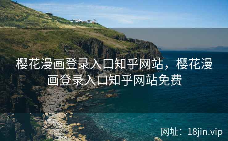 樱花漫画登录入口知乎网站，樱花漫画登录入口知乎网站免费