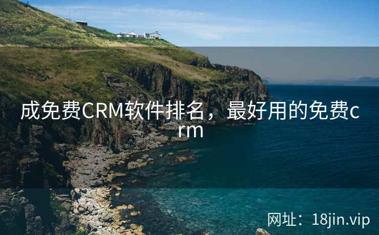成免费CRM软件排名，最好用的免费crm