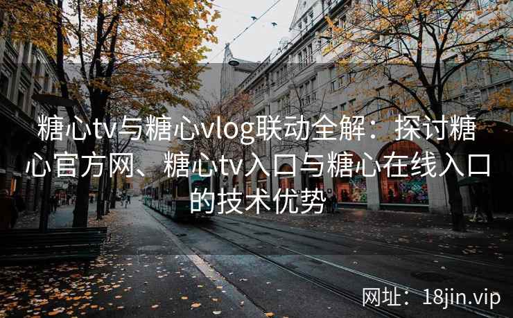 糖心tv与糖心vlog联动全解：探讨糖心官方网、糖心tv入口与糖心在线入口的技术优势
