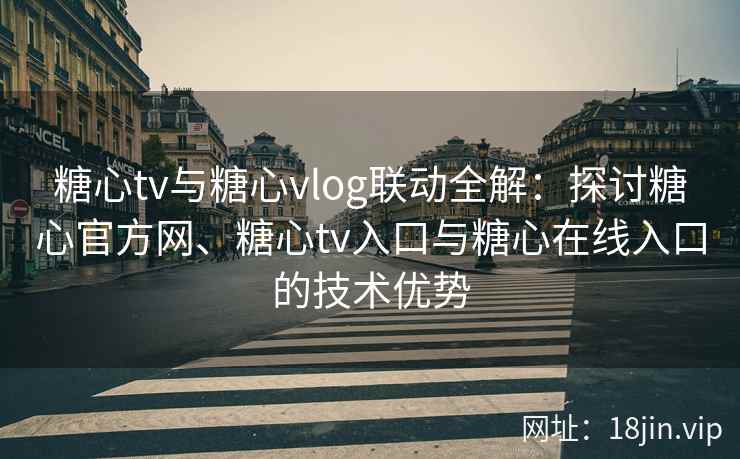 糖心tv与糖心vlog联动全解：探讨糖心官方网、糖心tv入口与糖心在线入口的技术优势